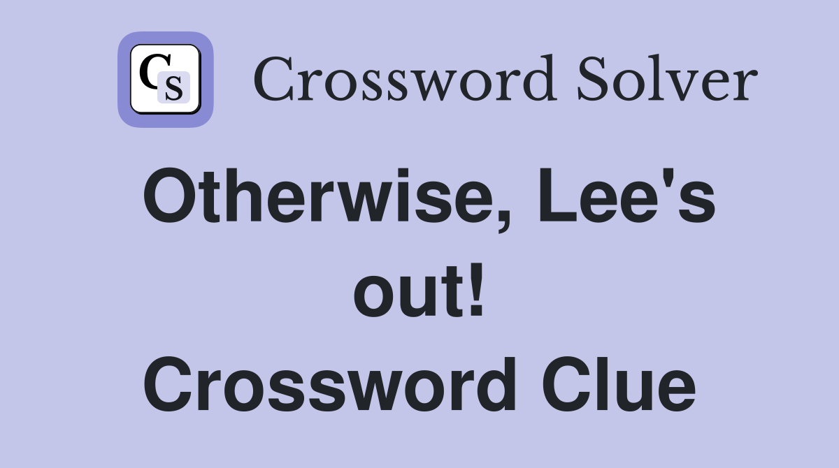Otherwise, Lee's out! Crossword Clue