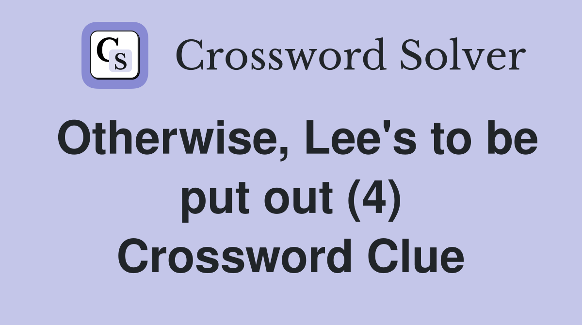 Otherwise, Lee's to be put out (4) Crossword Clue