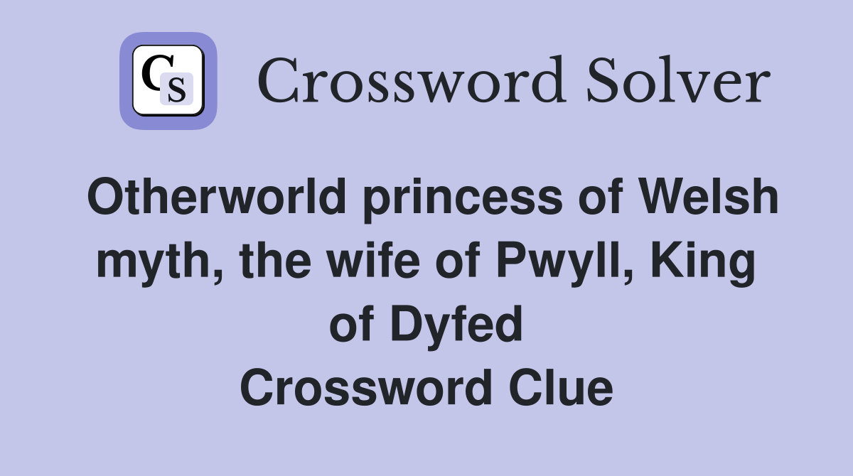 Otherworld princess of Welsh myth, the wife of Pwyll, King of Dyfed Crossword Clue