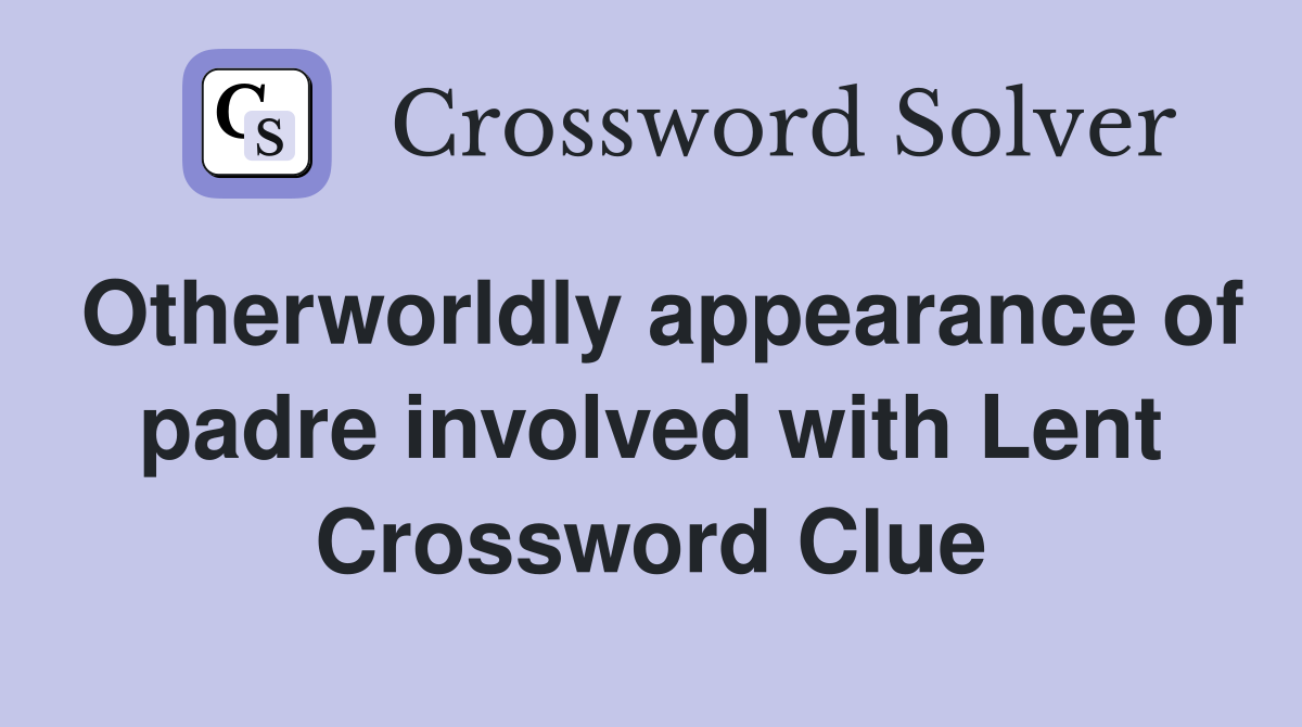 Otherworldly appearance of padre involved with Lent Crossword Clue