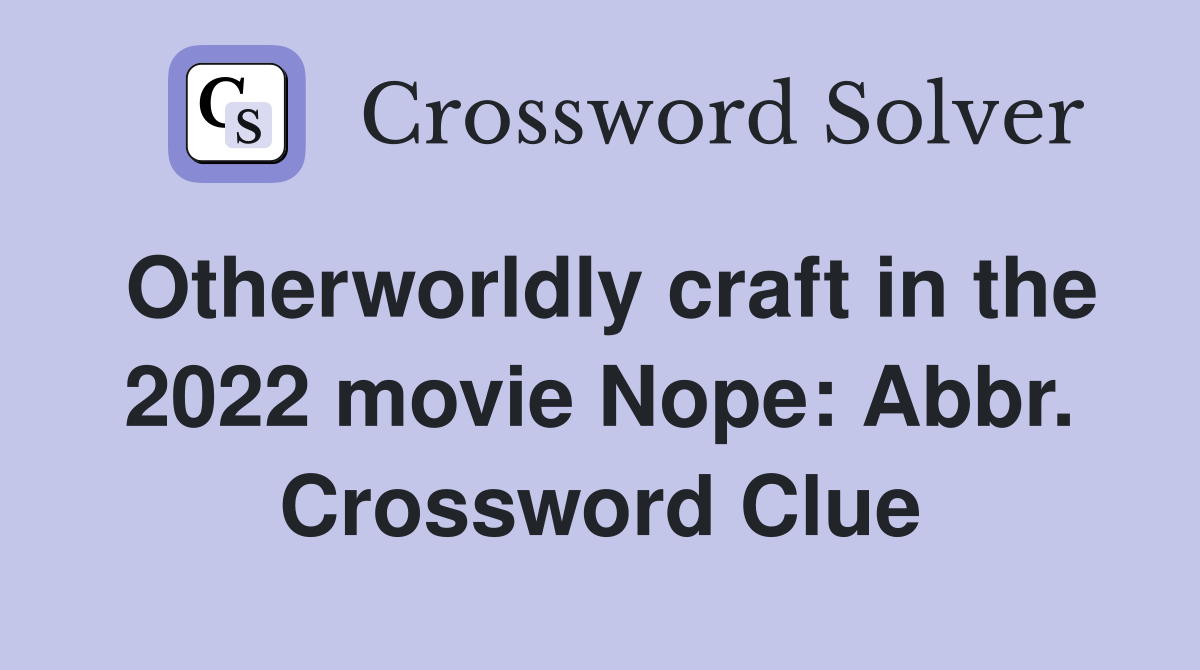 Otherworldly craft in the 2022 movie Nope: Abbr. Crossword Clue