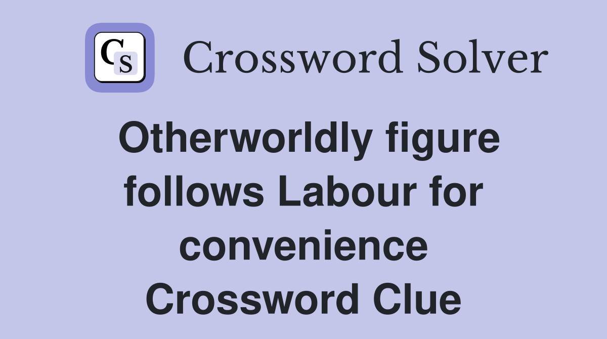 Otherworldly figure follows Labour for convenience Crossword Clue