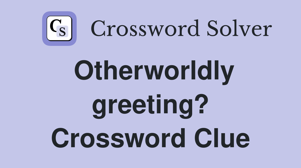 Otherworldly greeting? Crossword Clue