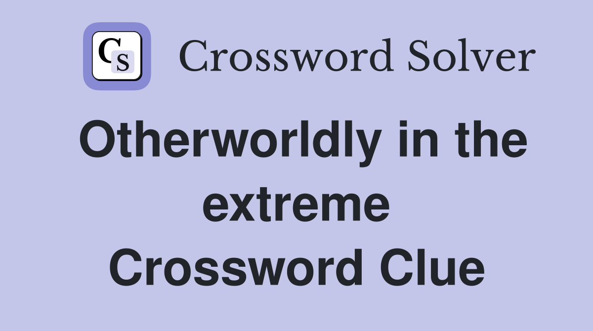 Otherworldly in the extreme Crossword Clue