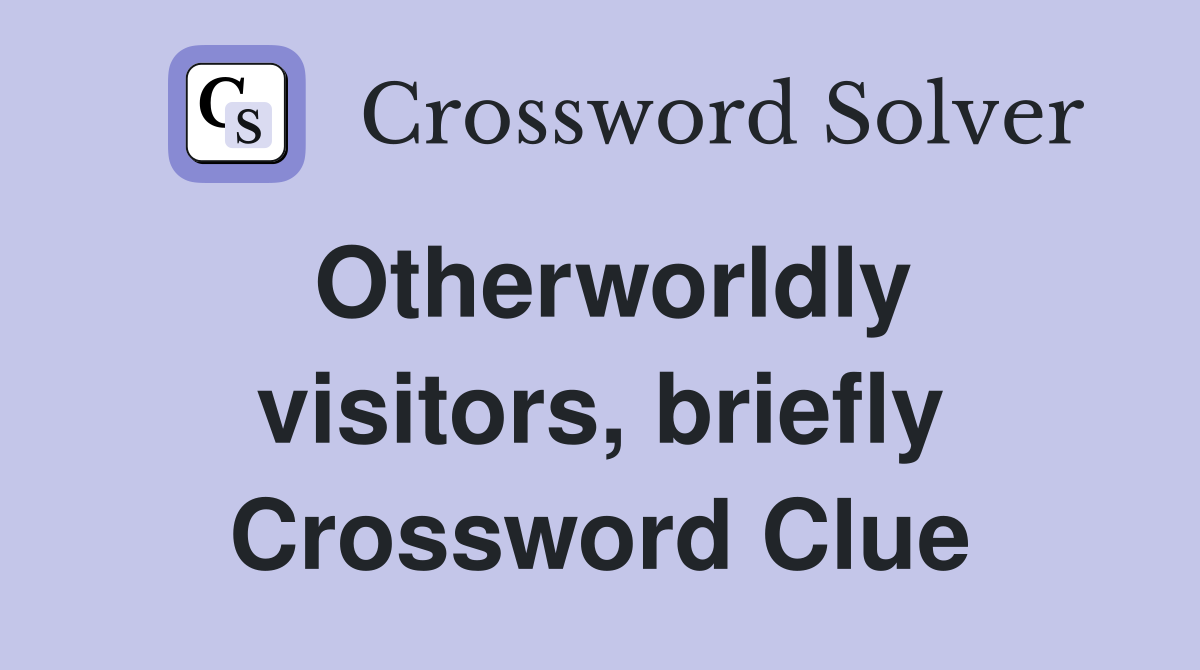 Otherworldly visitors, briefly Crossword Clue