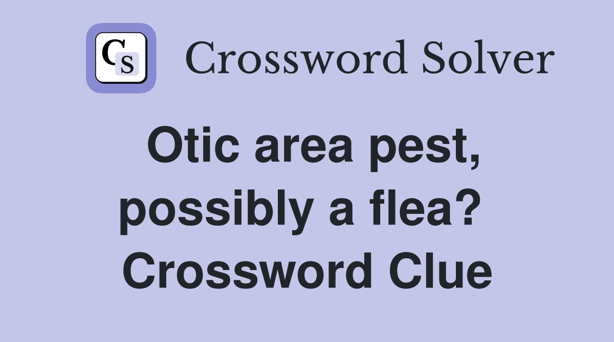 Otic area pest, possibly a flea?  Crossword Clue