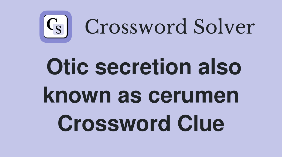 Otic secretion also known as cerumen Crossword Clue
