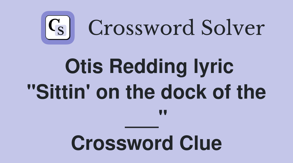 Otis Redding lyric "Sittin' on the dock of the ___" Crossword Clue