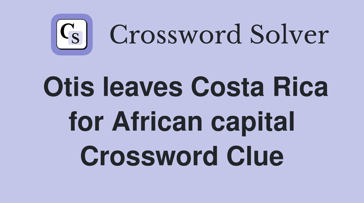 Otis leaves Costa Rica for African capital Crossword Clue