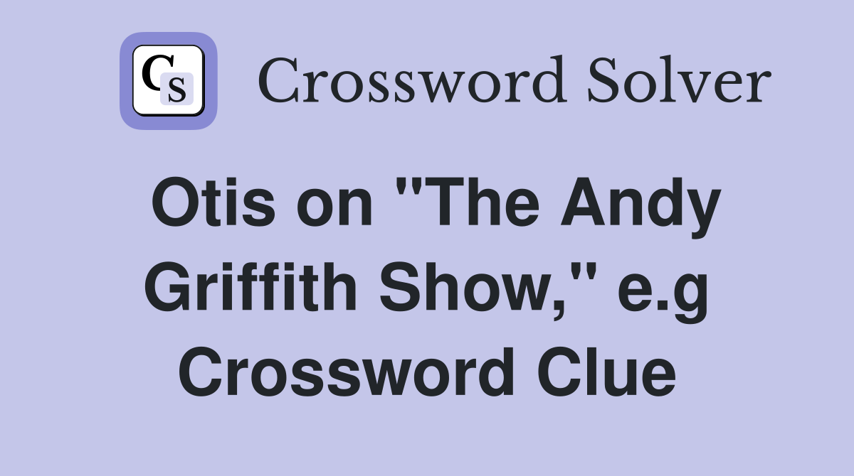 Otis on "The Andy Griffith Show," e.g Crossword Clue