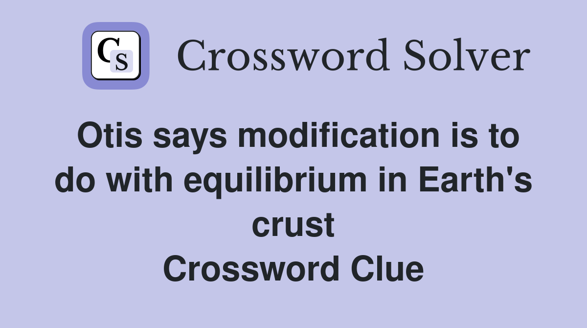 Otis says modification is to do with equilibrium in Earth's crust Crossword Clue