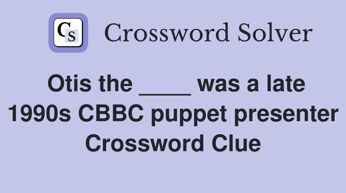 Otis the ____ was a late 1990s CBBC puppet presenter Crossword Clue