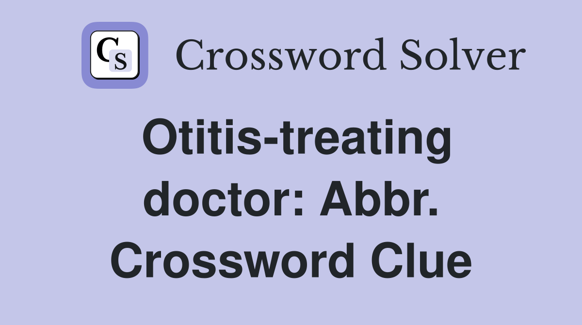 Otitis-treating doctor: Abbr. Crossword Clue