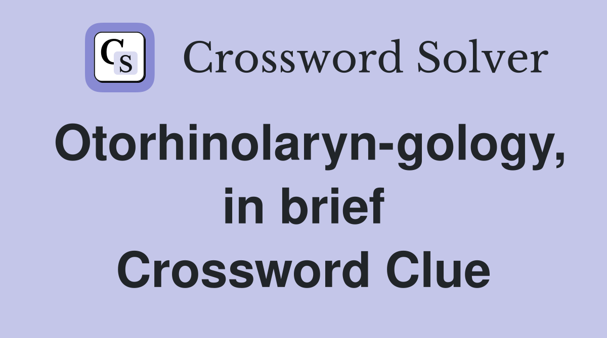 Otorhinolaryn-gology, in brief Crossword Clue