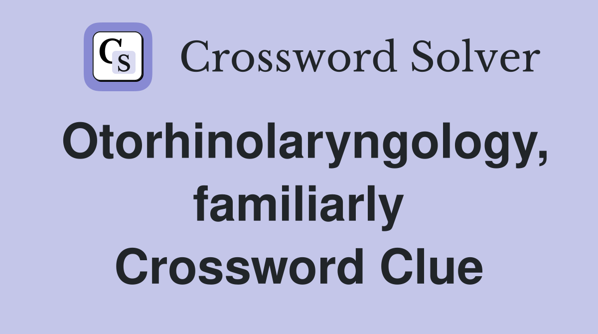 Otorhinolaryngology, familiarly Crossword Clue
