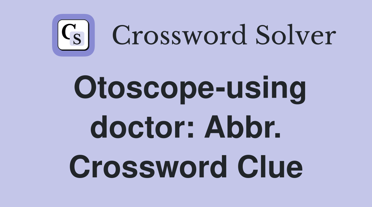 Otoscope-using doctor: Abbr. Crossword Clue