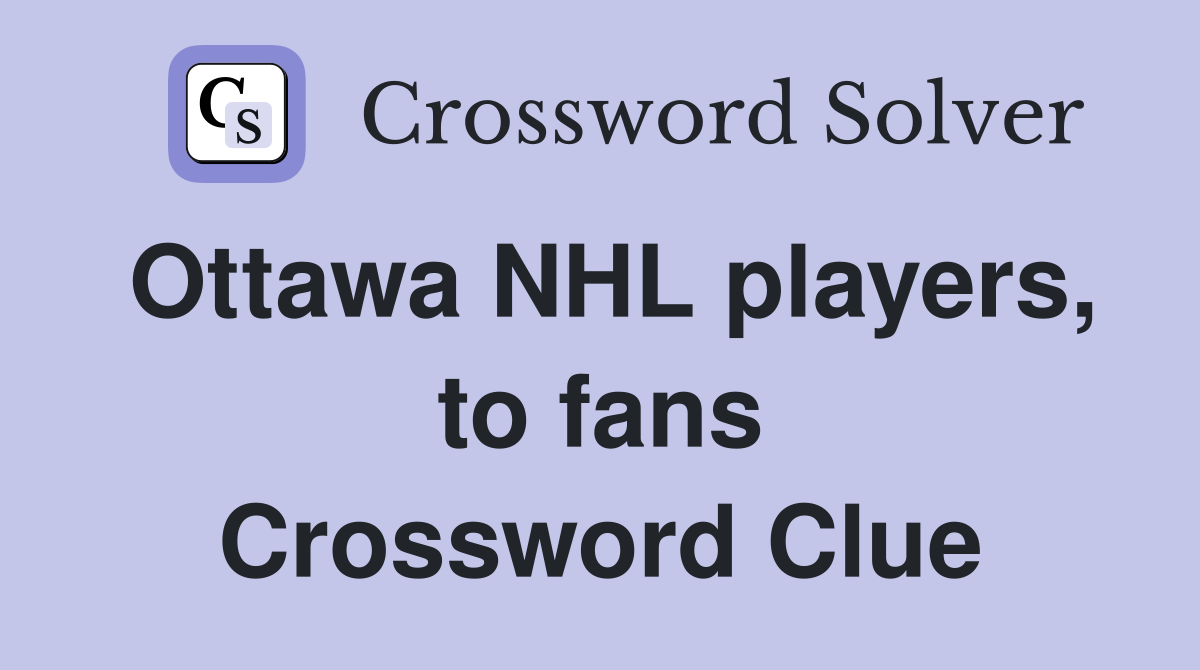 Ottawa NHL players, to fans Crossword Clue