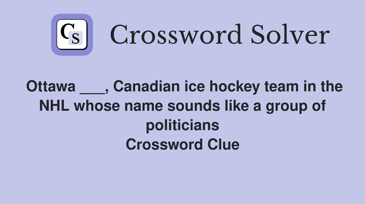Ottawa ___, Canadian ice hockey team in the NHL whose name sounds like a group of politicians Crossword Clue