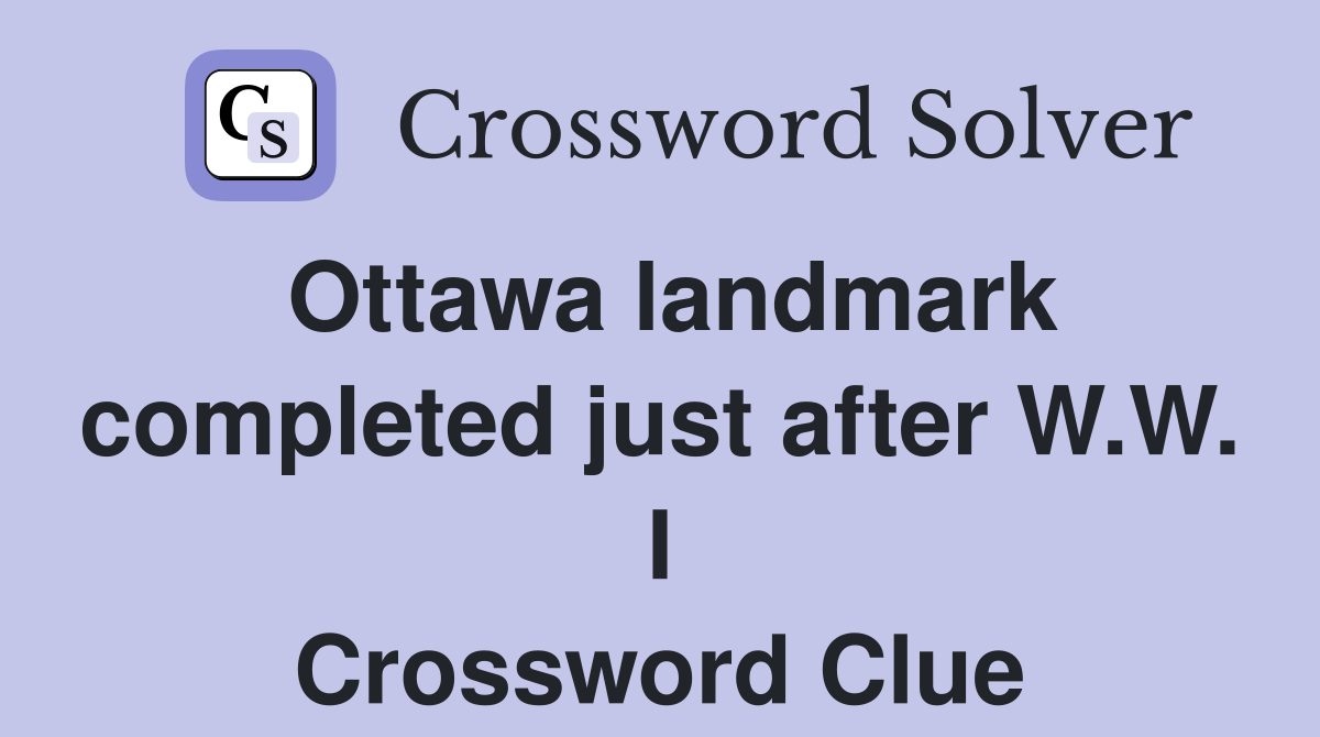 Ottawa landmark completed just after W.W. I Crossword Clue