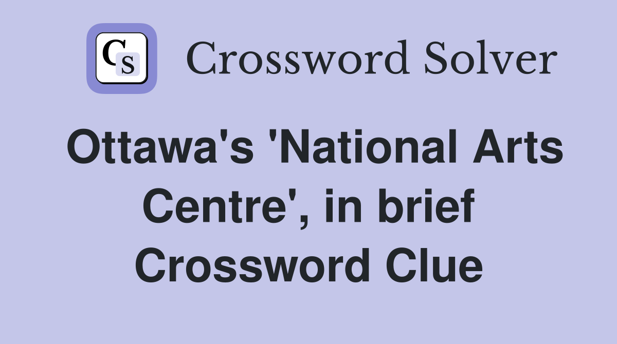 Ottawa's 'National Arts Centre', in brief Crossword Clue