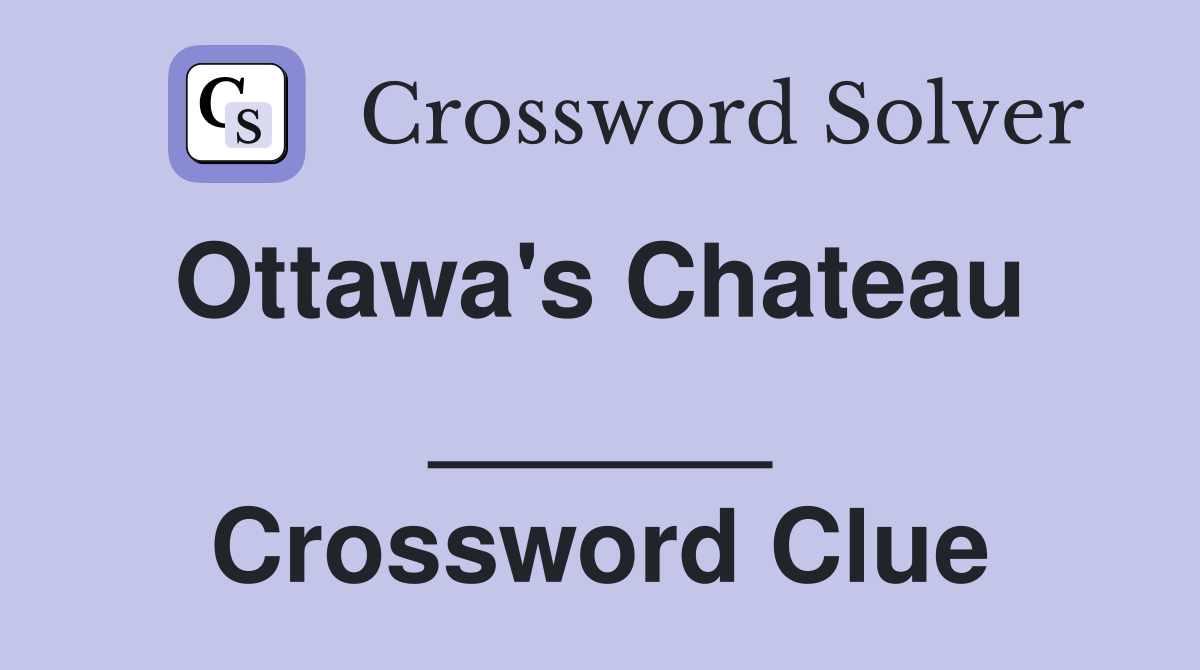 Ottawa's Chateau  ______ Crossword Clue