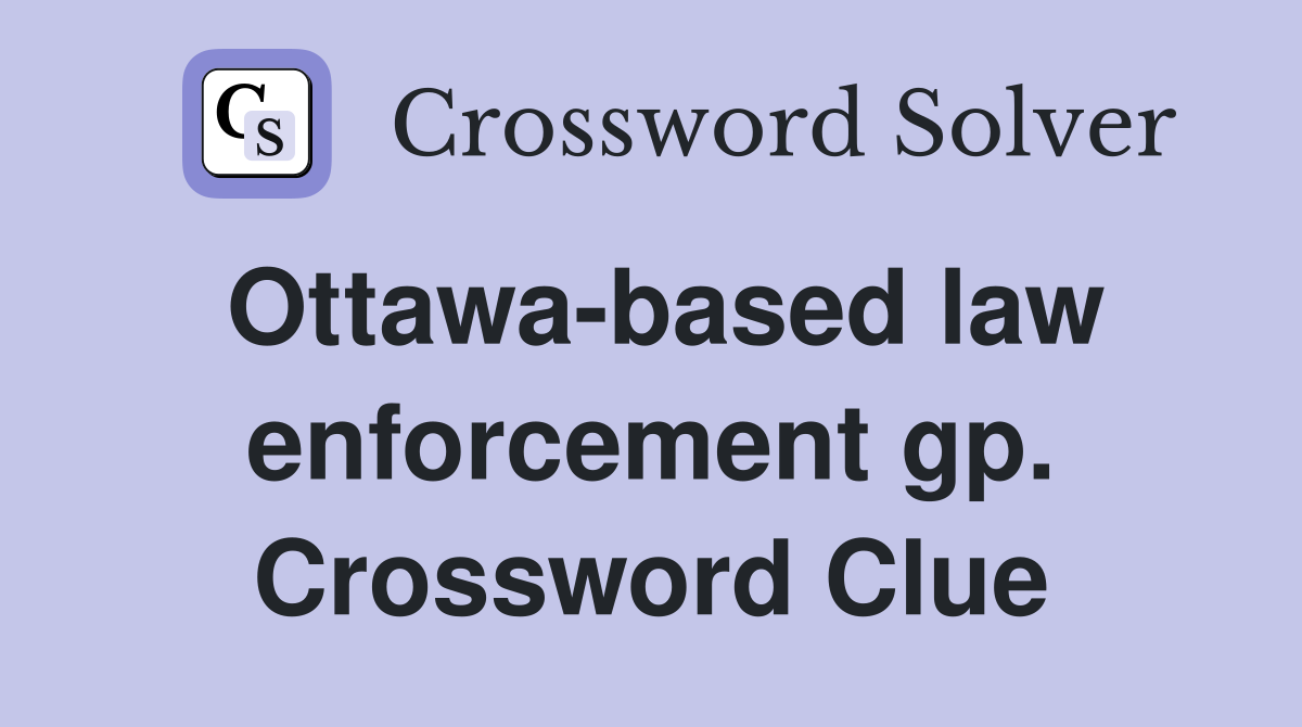 Ottawa-based law enforcement gp. Crossword Clue