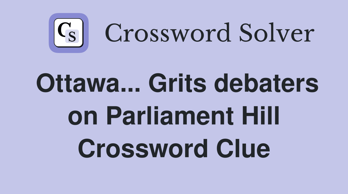 Ottawa... Grits debaters on Parliament Hill Crossword Clue