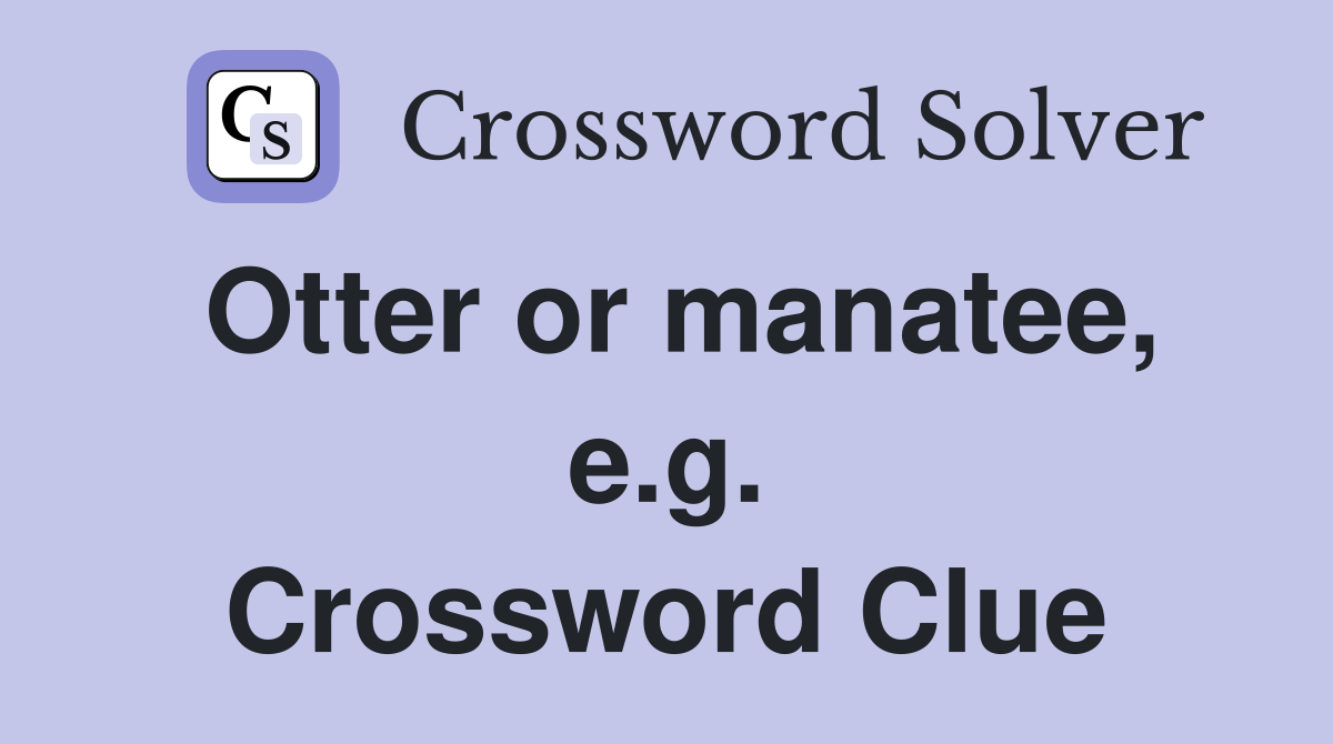 Otter or manatee, e.g. Crossword Clue