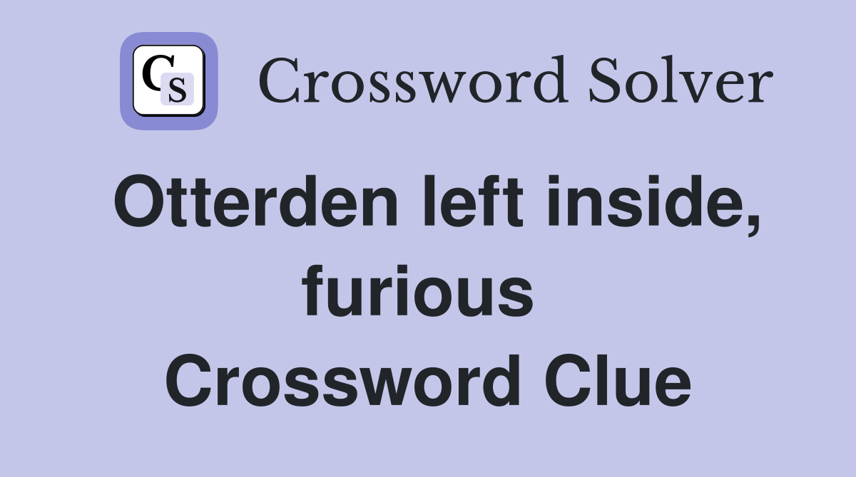 Otterden left inside, furious  Crossword Clue