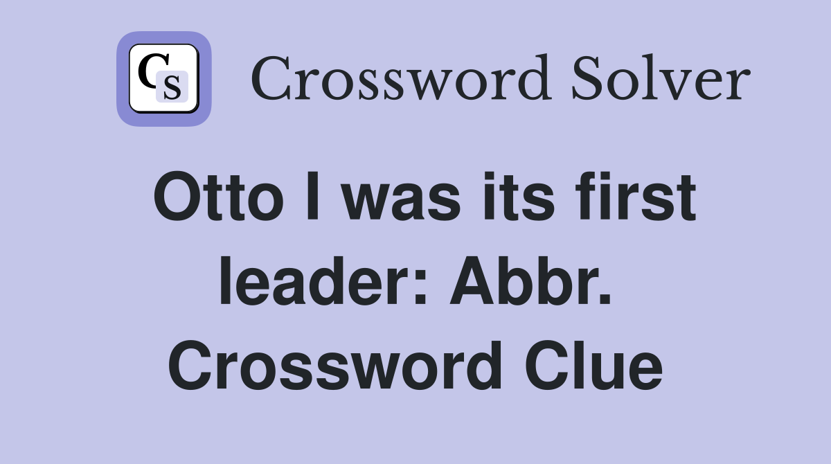 Otto I was its first leader: Abbr. Crossword Clue