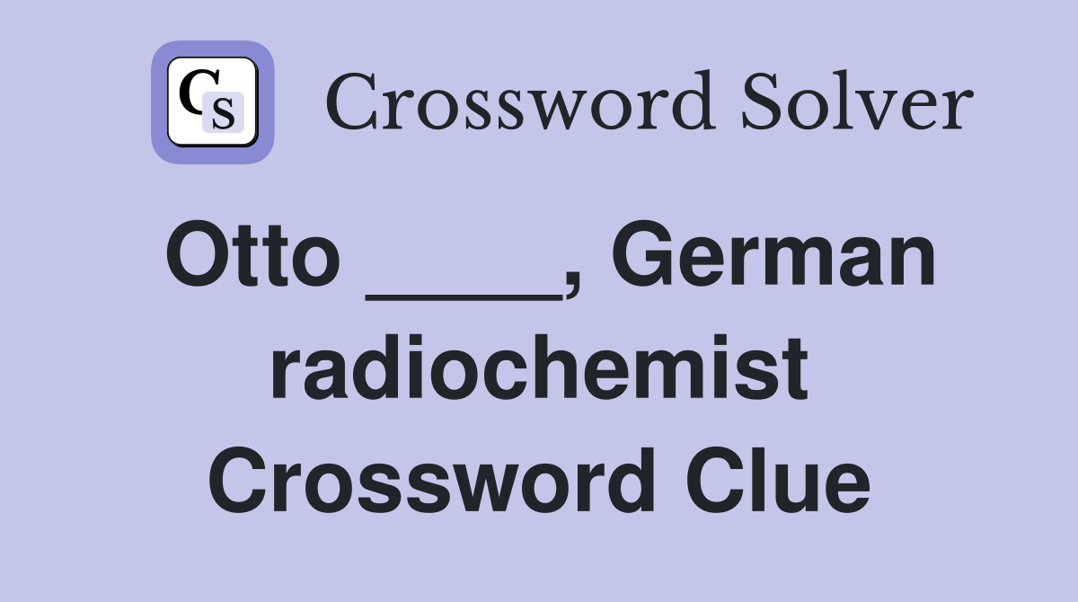 Otto ____, German radiochemist Crossword Clue