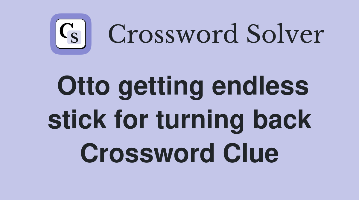 Otto getting endless stick for turning back Crossword Clue