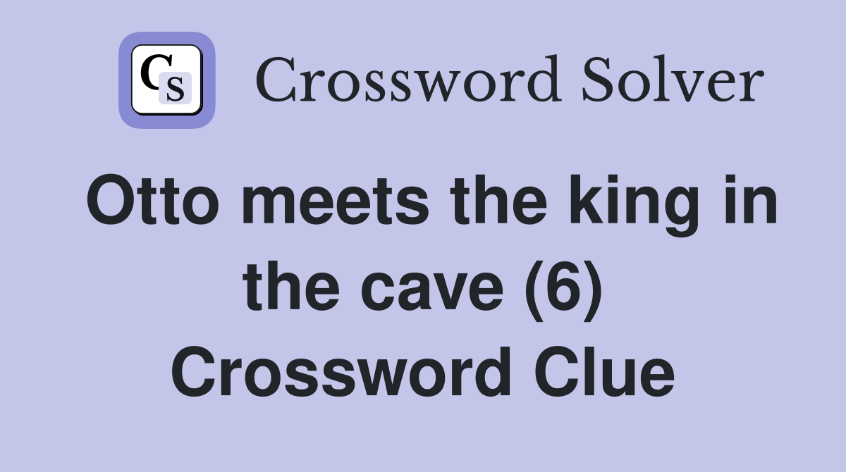 Otto meets the king in the cave (6) Crossword Clue