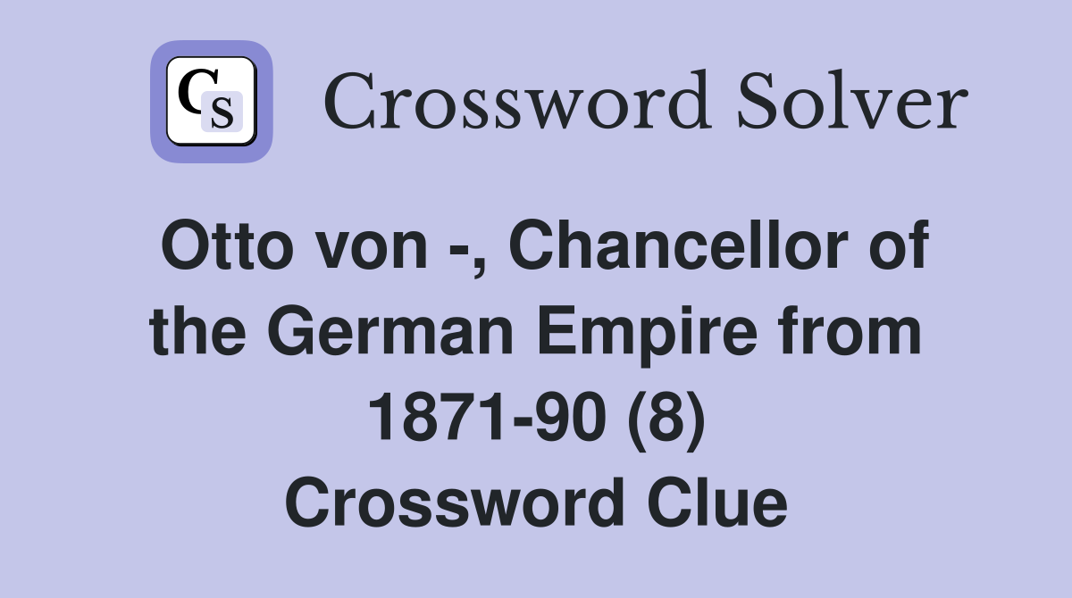 Otto von -, Chancellor of the German Empire from 1871-90 (8) Crossword Clue
