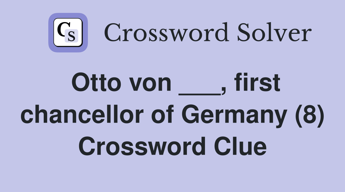 Otto von ___, first chancellor of Germany (8) Crossword Clue
