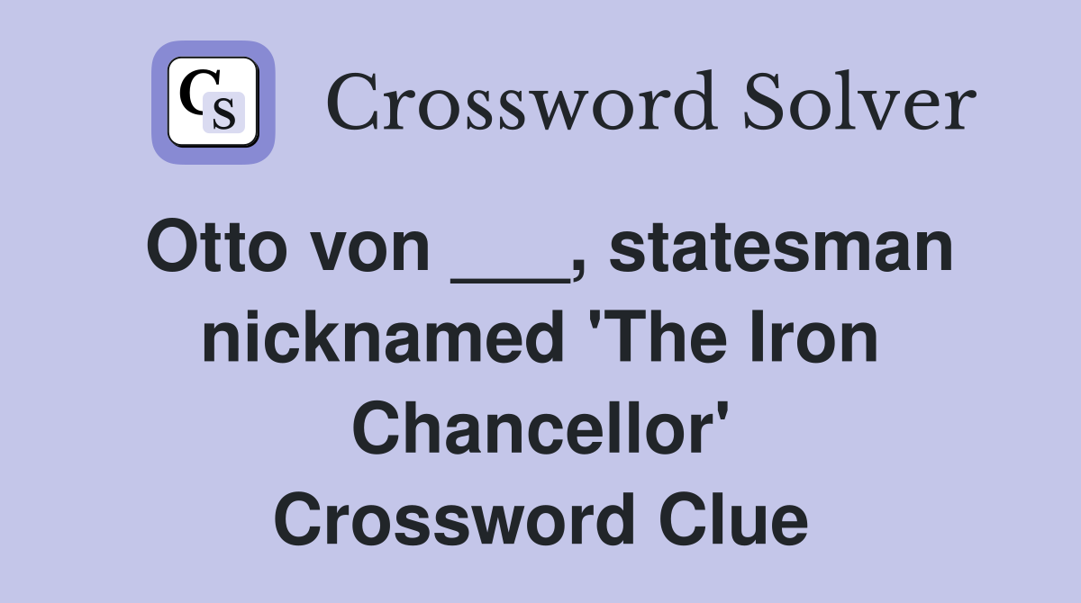 Otto von ___, statesman nicknamed 'The Iron Chancellor' Crossword Clue
