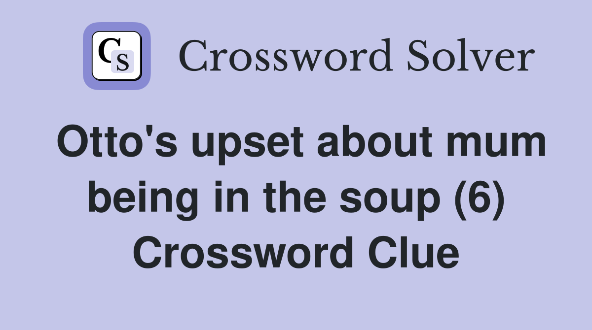 Otto's upset about mum being in the soup (6) Crossword Clue