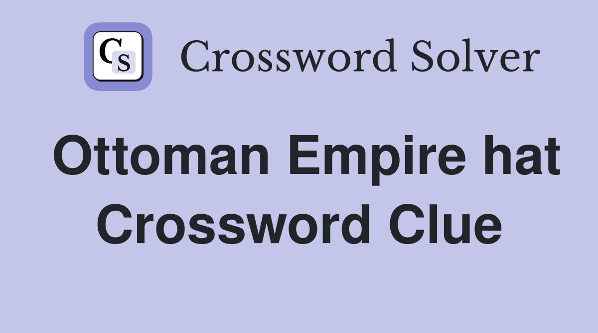 Ottoman Empire hat Crossword Clue