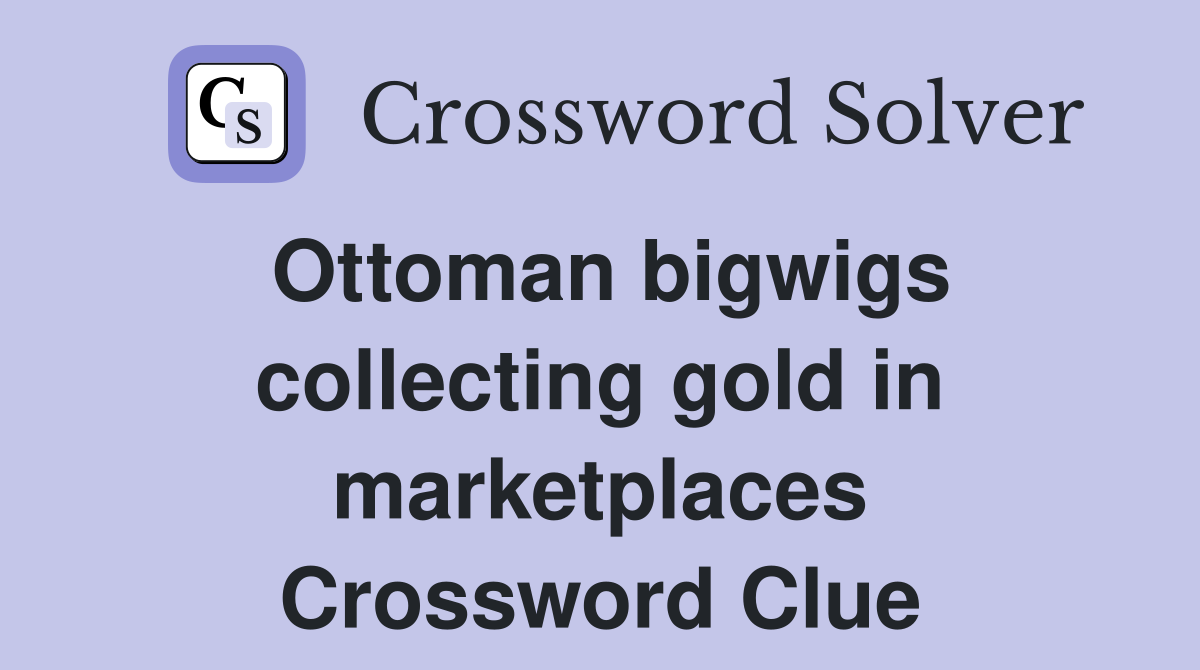 Ottoman bigwigs collecting gold in marketplaces Crossword Clue