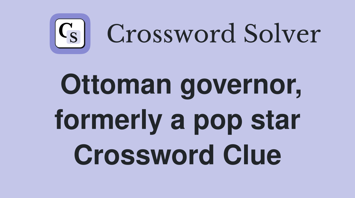 Ottoman governor, formerly a pop star Crossword Clue