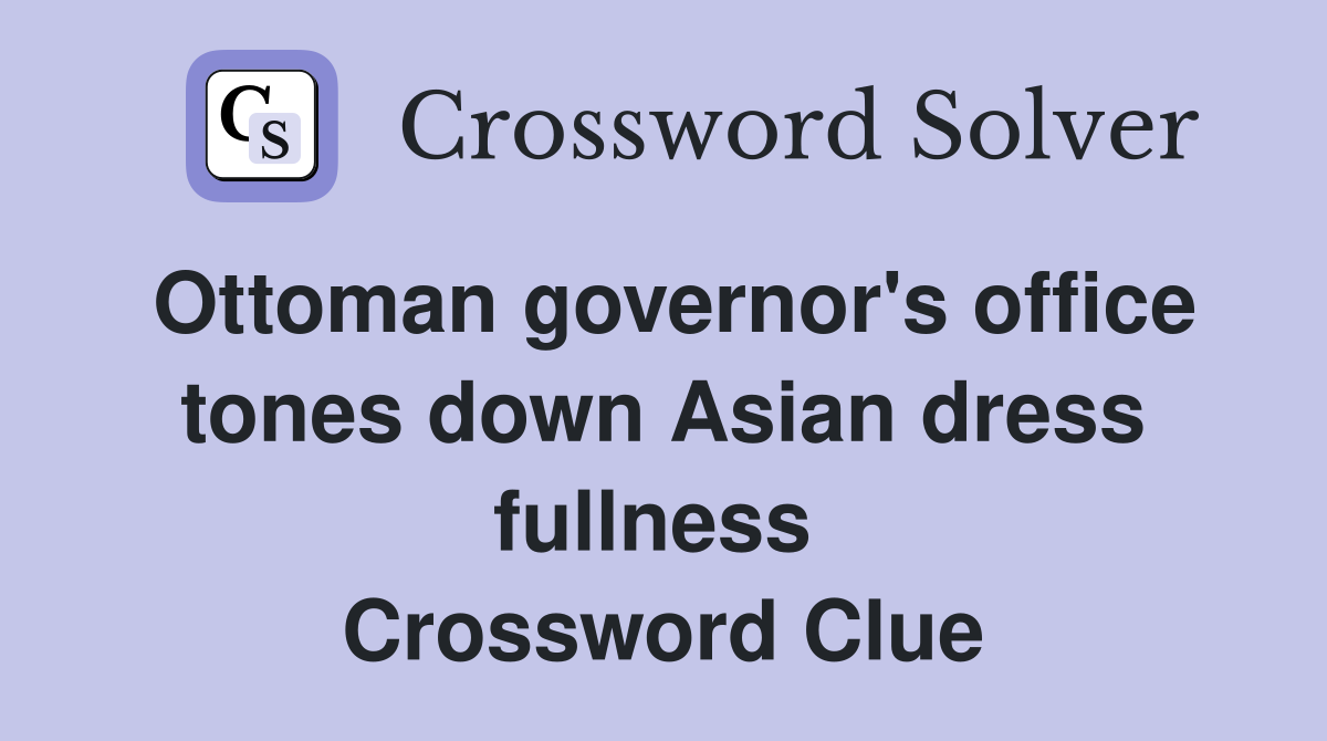 Ottoman governor's office tones down Asian dress fullness  Crossword Clue