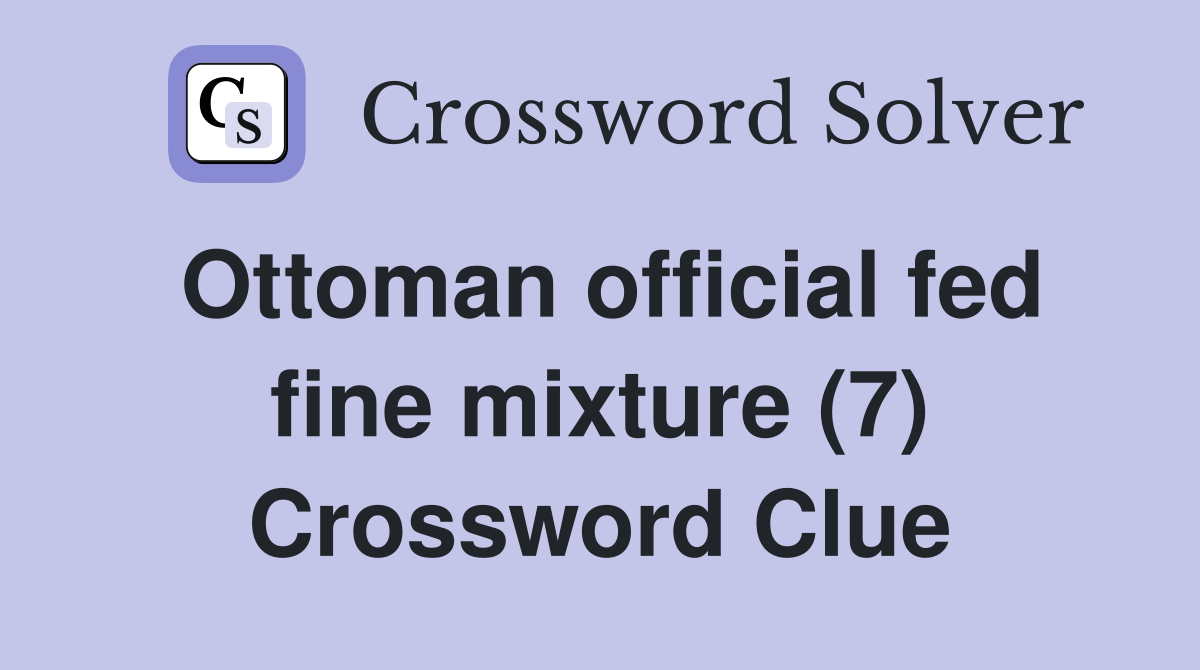 Ottoman official fed fine mixture (7) Crossword Clue