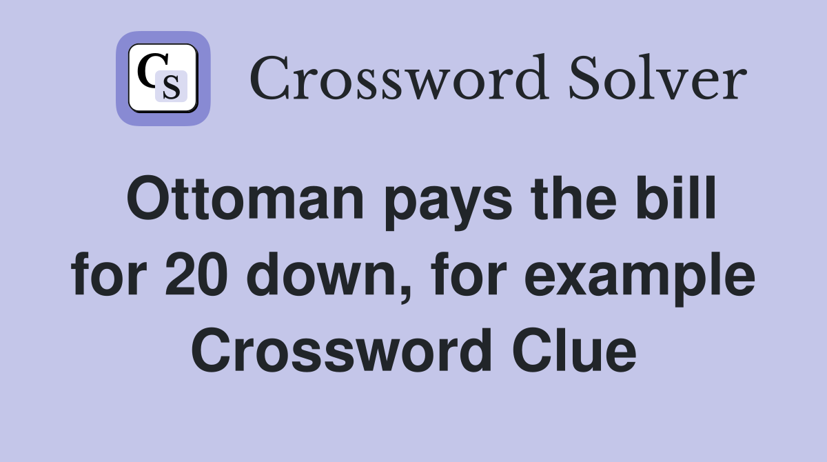 Ottoman pays the bill for 20 down, for example Crossword Clue
