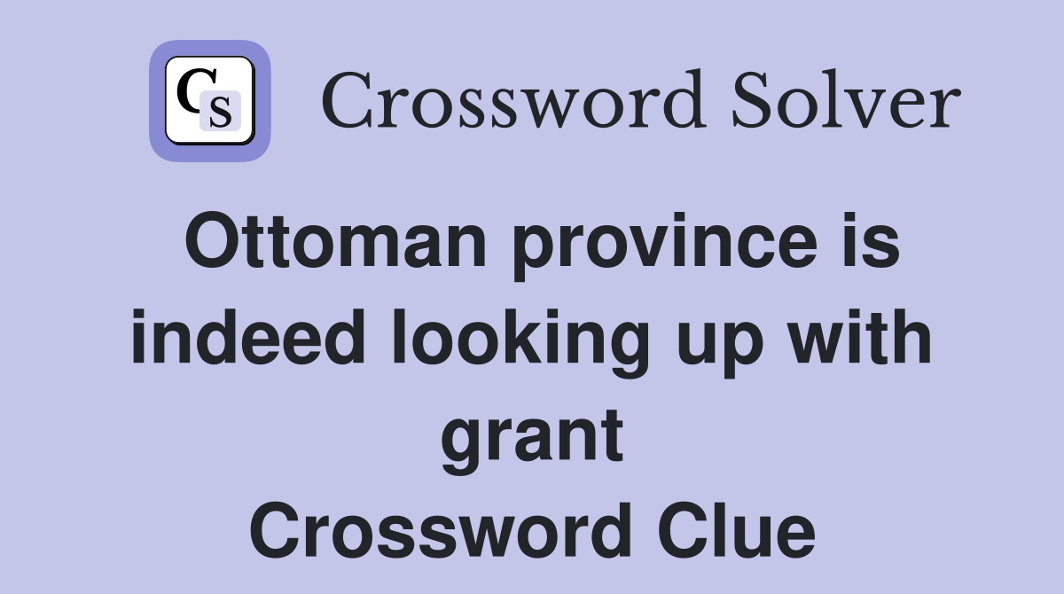 Ottoman province is indeed looking up with grant Crossword Clue