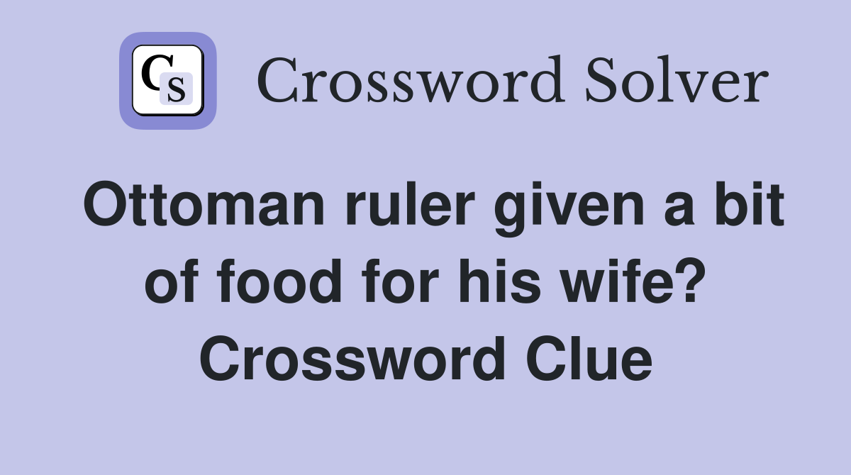 Ottoman ruler given a bit of food for his wife? Crossword Clue