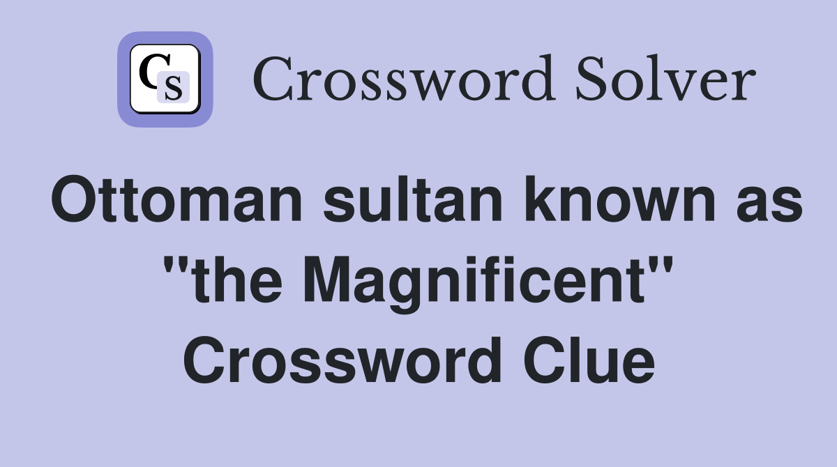 Ottoman sultan known as "the Magnificent" Crossword Clue