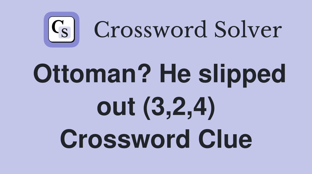 Ottoman? He slipped out (3,2,4) Crossword Clue