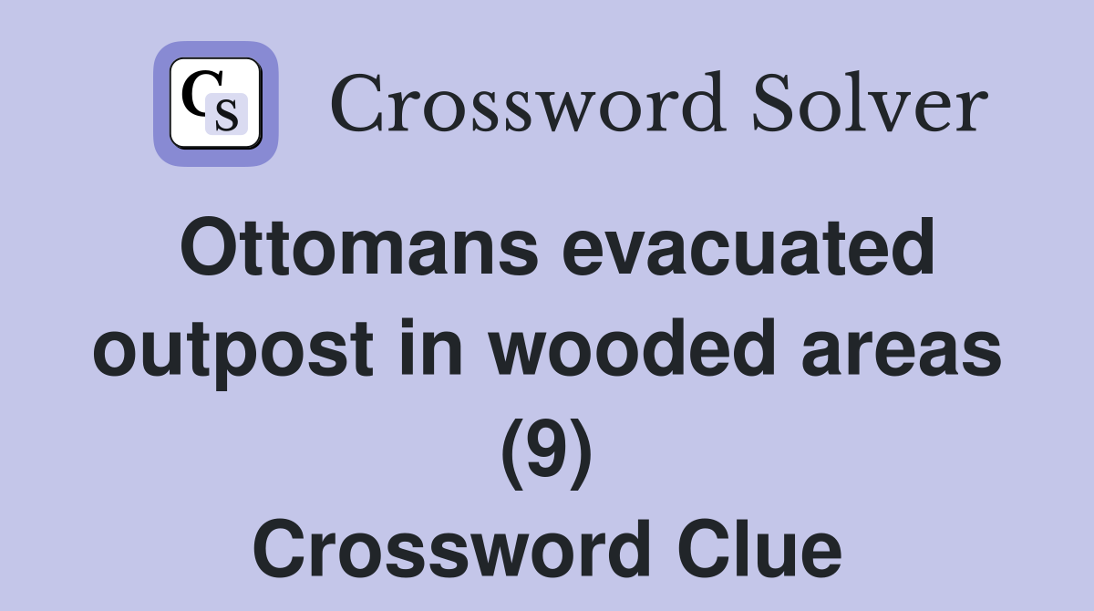 Ottomans evacuated outpost in wooded areas (9) Crossword Clue
