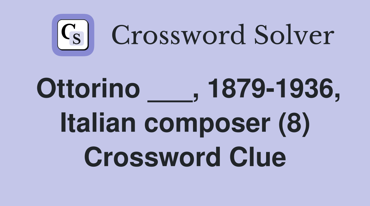Ottorino ___, 1879-1936, Italian composer (8) Crossword Clue
