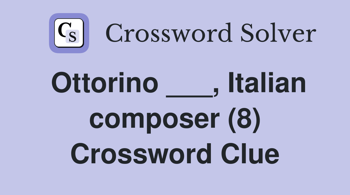 Ottorino ___, Italian composer (8) Crossword Clue